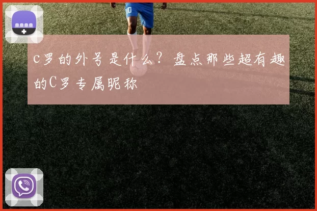 c罗的外号是什么？盘点那些超有趣的C罗专属昵称