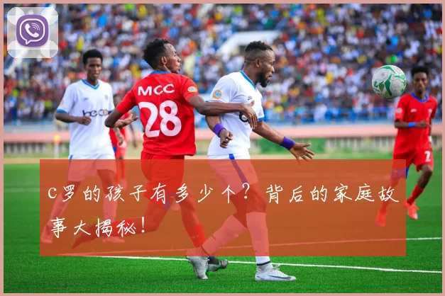 c罗的孩子有多少个?背后的家庭故事大揭秘!