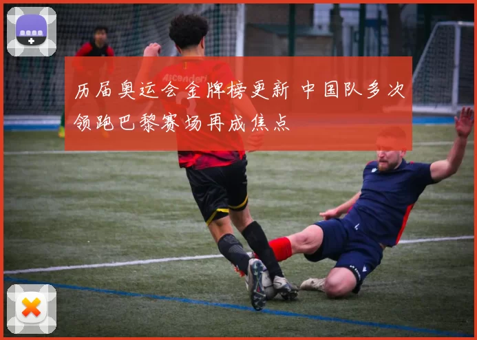 历届奥运会金牌榜更新 中国队多次领跑巴黎赛场再成焦点