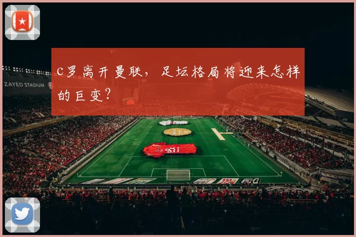 c罗离开曼联，足坛格局将迎来怎样的巨变？