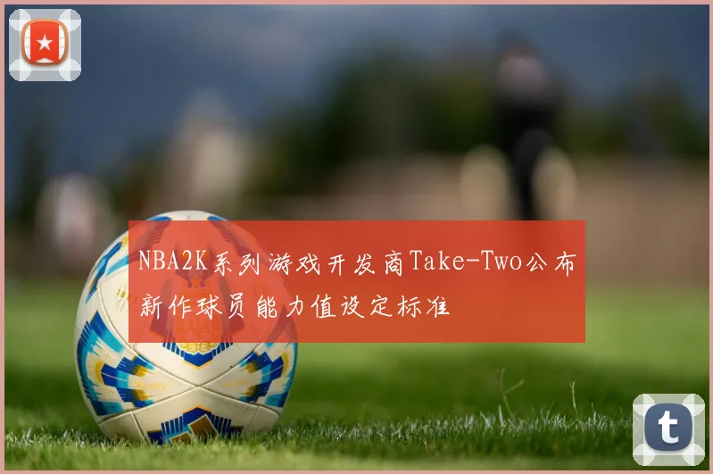 NBA2K系列游戏开发商Take-Two公布新作球员能力值设定标准