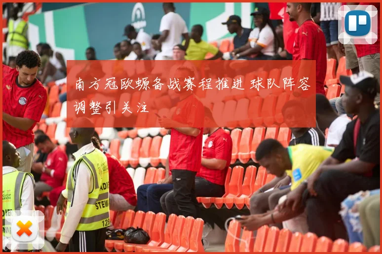 南方冠欧螈备战赛程推进 球队阵容调整引关注