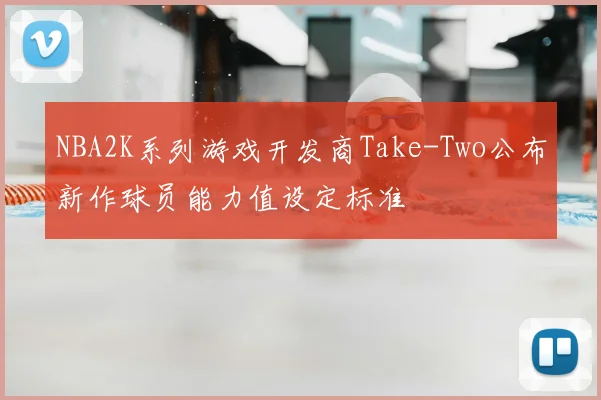 NBA2K系列游戏开发商Take-Two公布新作球员能力值设定标准