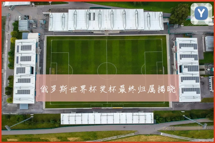 俄罗斯世界杯奖杯最终归属揭晓